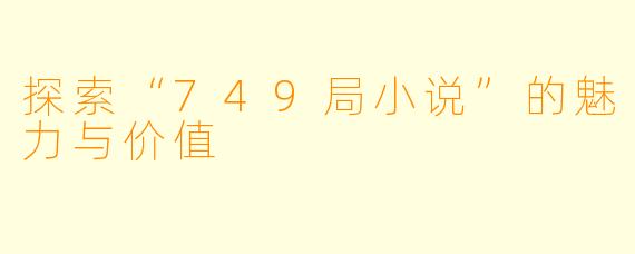 探索“749局小说”的魅力与价值