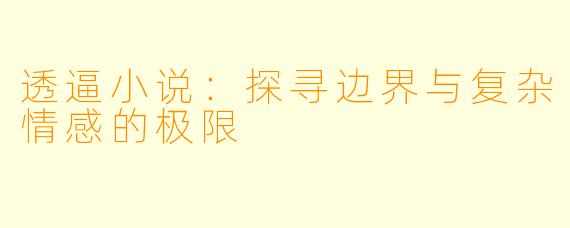 透逼小说:探寻边界与复杂情感的极限