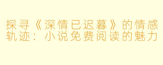 探寻《深情已迟暮》的情感轨迹:小说免费阅读的魅力