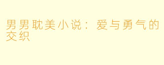 男男耽美小说：爱与勇气的交织