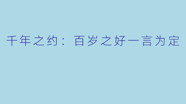 千年之约：百岁之好一言为定