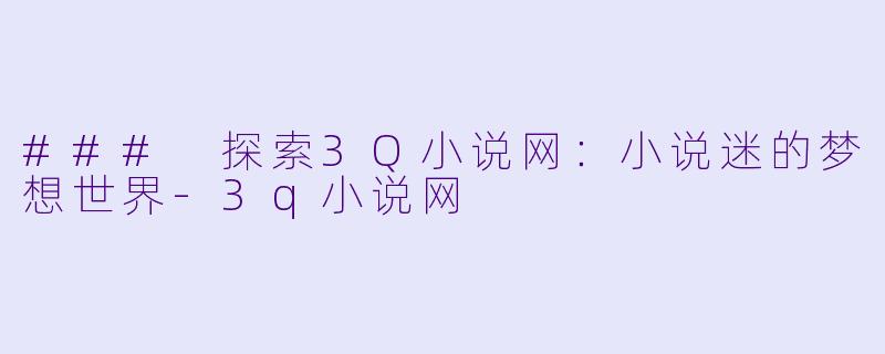 ### 探索3Q小说网:小说迷的梦想世界