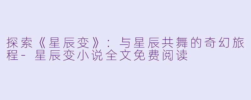 探索《星辰变》:与星辰共舞的奇幻旅程