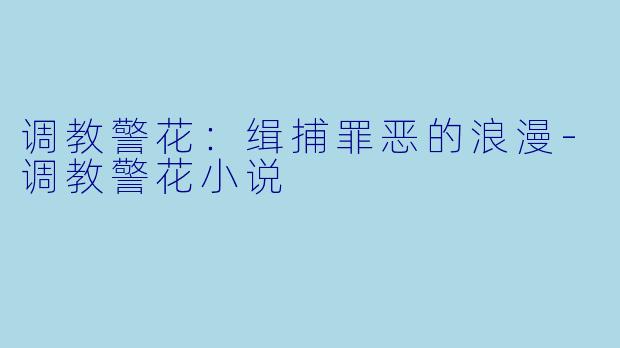 调教警花：缉捕罪恶的浪漫