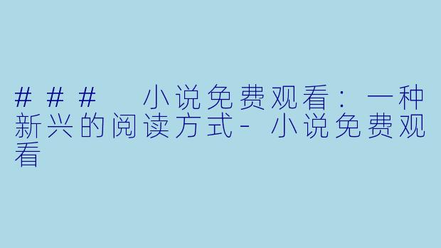 ### 小说免费观看：一种新兴的阅读方式-小说免费观看