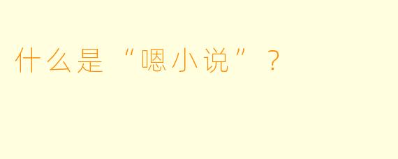 什么是“嗯小说”？