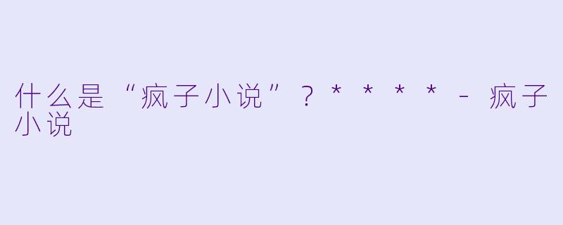 什么是“疯子小说”?****