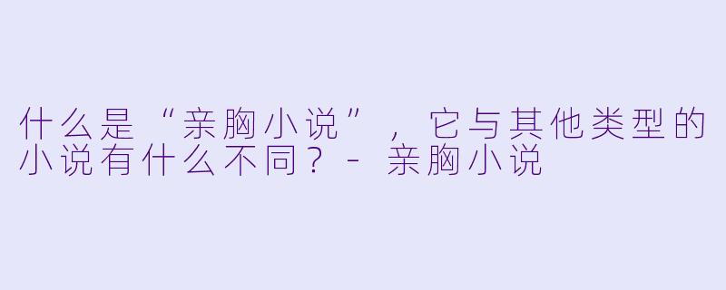 什么是“亲胸小说”,它与其他类型的小说有什么不同?
