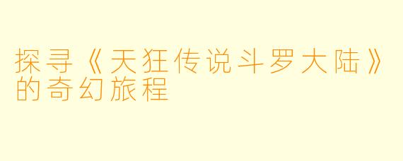 探寻《天狂传说斗罗大陆》的奇幻旅程