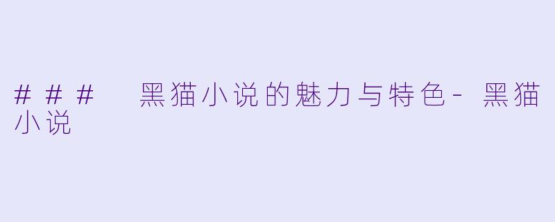 ### 黑猫小说的魅力与特色