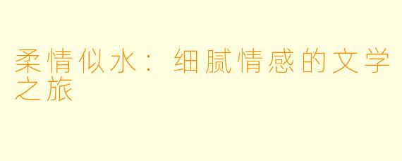 柔情似水：细腻情感的文学之旅