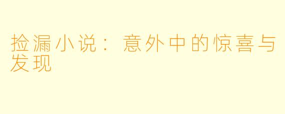 捡漏小说：意外中的惊喜与发现