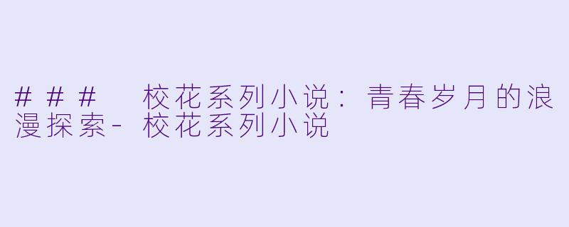 ### 校花系列小说：青春岁月的浪漫探索-校花系列小说