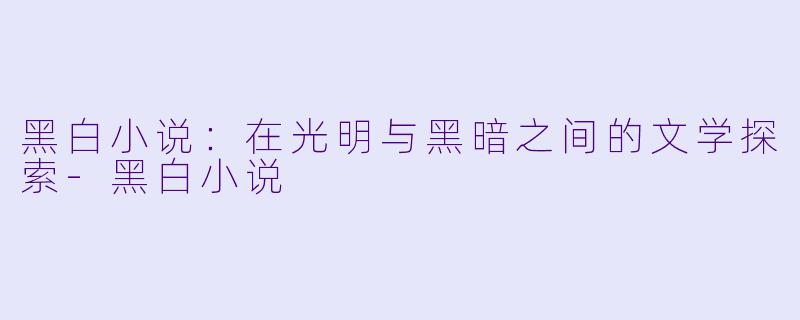 黑白小说:在光明与黑暗之间的文学探索