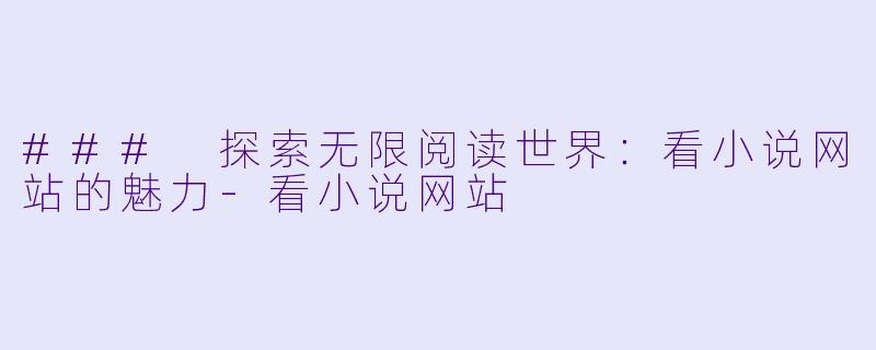 ### 探索无限阅读世界:看小说网站的魅力
