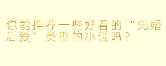 你能推荐一些好看的“先婚后爱”类型的小说吗?