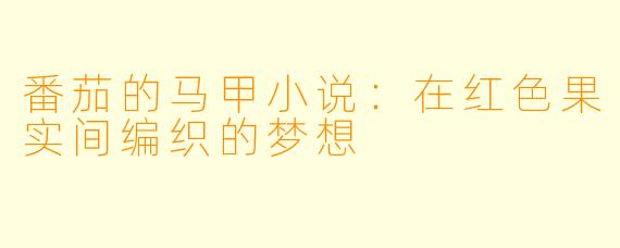 番茄的马甲小说：在红色果实间编织的梦想