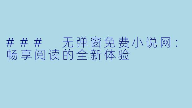 ### 无弹窗免费小说网：畅享阅读的全新体验