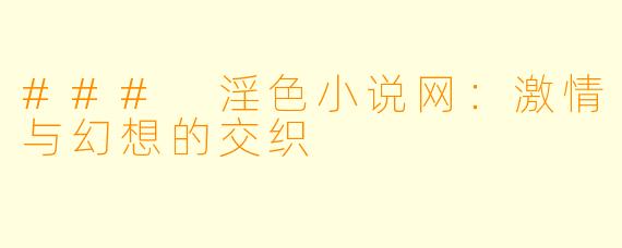 ### 淫色小说网：激情与幻想的交织