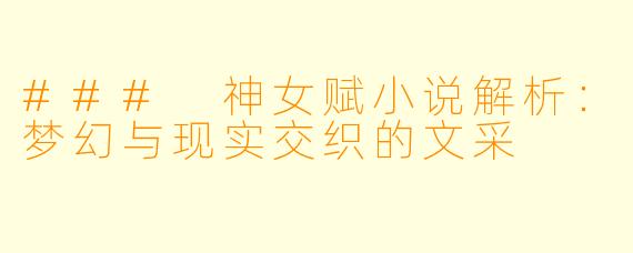### 神女赋小说解析:梦幻与现实交织的文采