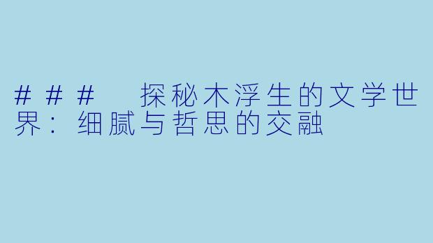 ### 探秘木浮生的文学世界:细腻与哲思的交融