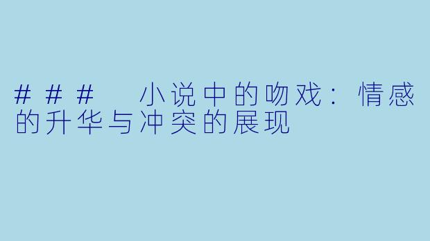 ### 小说中的吻戏:情感的升华与冲突的展现