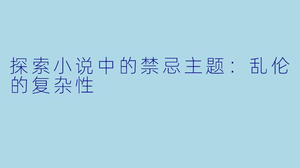 探索小说中的禁忌主题：乱伦的复杂性