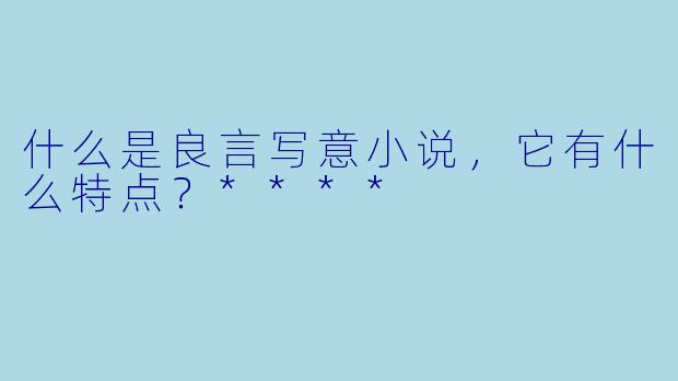 什么是良言写意小说,它有什么特点?****