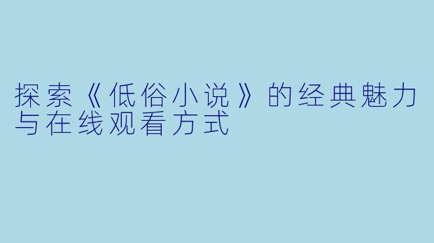 探索《低俗小说》的经典魅力与在线观看方式