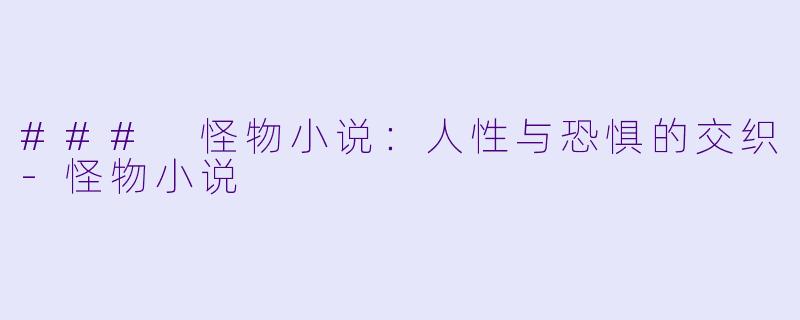 ### 怪物小说:人性与恐惧的交织