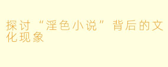 探讨“淫色小说”背后的文化现象