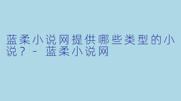 蓝柔小说网提供哪些类型的小说？