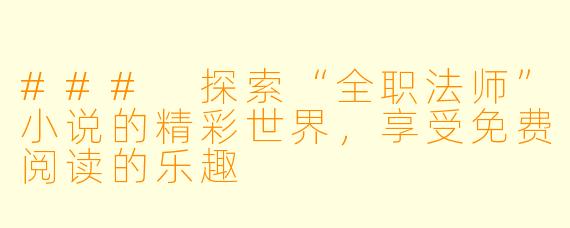 ### 探索“全职法师”小说的精彩世界，享受免费阅读的乐趣