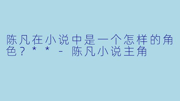 陈凡在小说中是一个怎样的角色？**