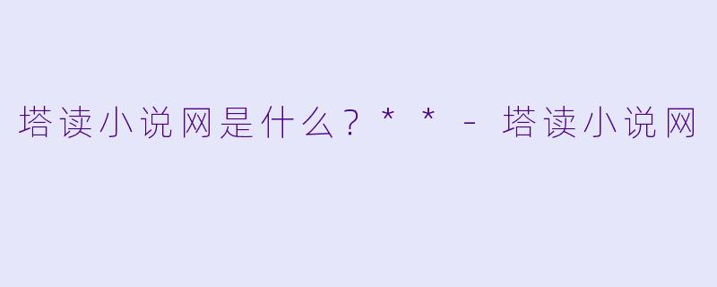 塔读小说网是什么?**
