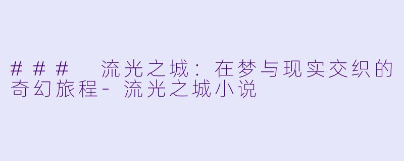### 流光之城：在梦与现实交织的奇幻旅程-流光之城小说