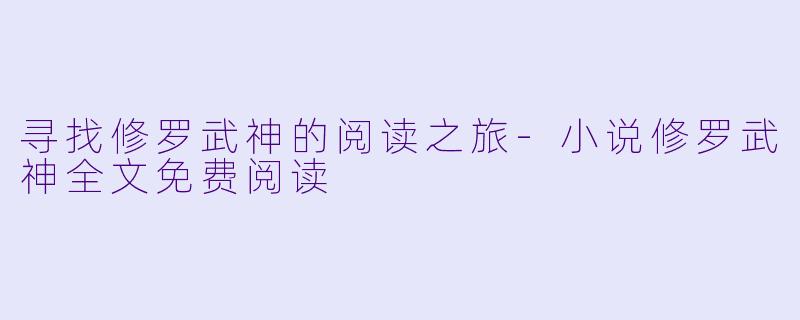 寻找修罗武神的阅读之旅-小说修罗武神全文免费阅读