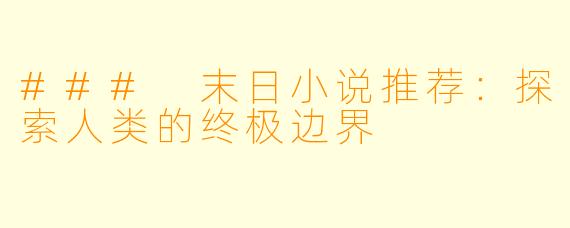 ### 末日小说推荐：探索人类的终极边界
