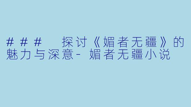 ### 探讨《媚者无疆》的魅力与深意