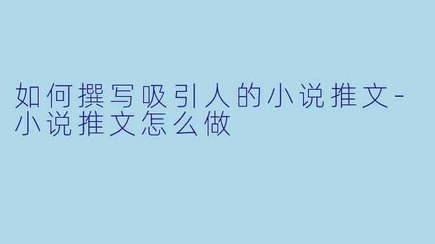 如何撰写吸引人的小说推文-小说推文怎么做