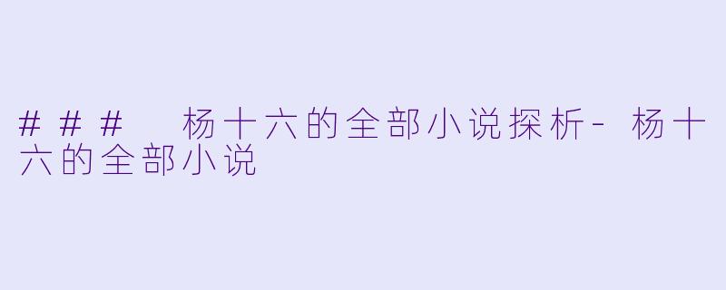 ### 杨十六的全部小说探析-杨十六的全部小说