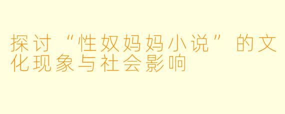 探讨“性奴妈妈小说”的文化现象与社会影响
