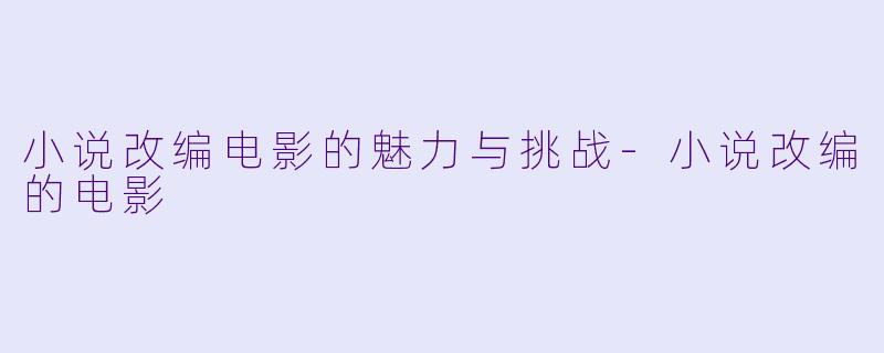 小说改编电影的魅力与挑战