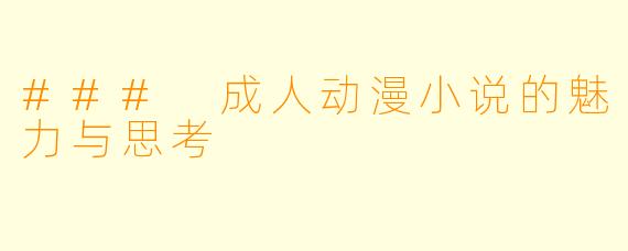### 成人动漫小说的魅力与思考