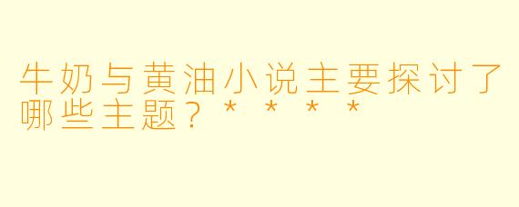 牛奶与黄油小说主要探讨了哪些主题?****