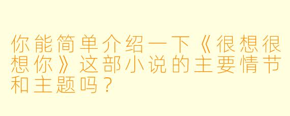 你能简单介绍一下《很想很想你》这部小说的主要情节和主题吗?