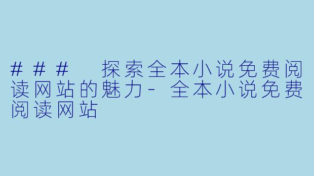 ### 探索全本小说免费阅读网站的魅力