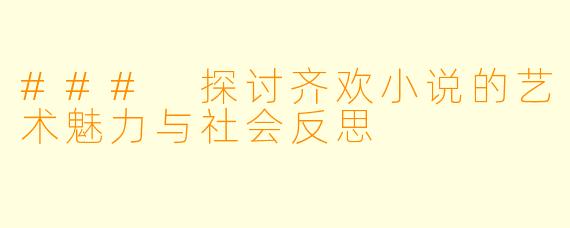 ### 探讨齐欢小说的艺术魅力与社会反思