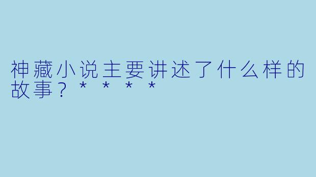 神藏小说主要讲述了什么样的故事?****