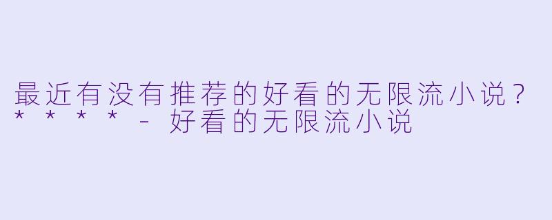 最近有没有推荐的好看的无限流小说？****